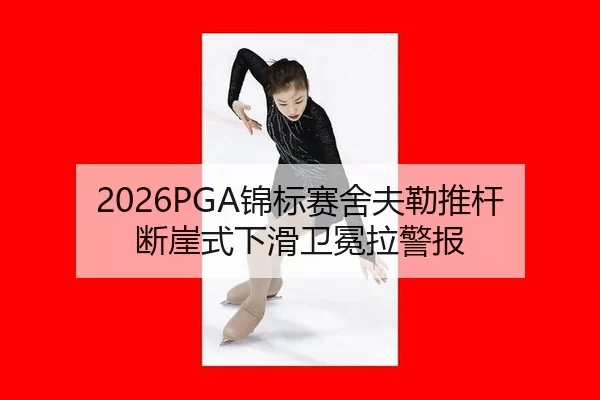 2026PGA锦标赛舍夫勒推杆断崖式下滑卫冕拉警报