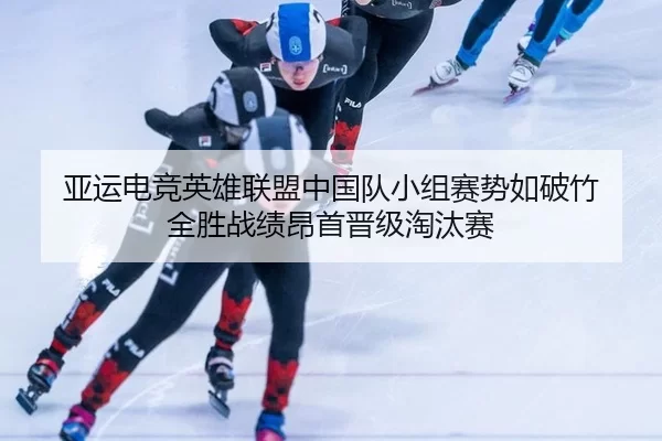 亚运电竞英雄联盟中国队小组赛势如破竹 全胜战绩昂首晋级淘汰赛 - XINGCAISPORTS